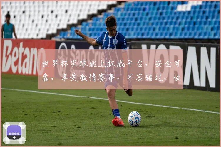 世界杯买球就上权威平台，安全可靠，享受激情赛事，不容错过，快来体验