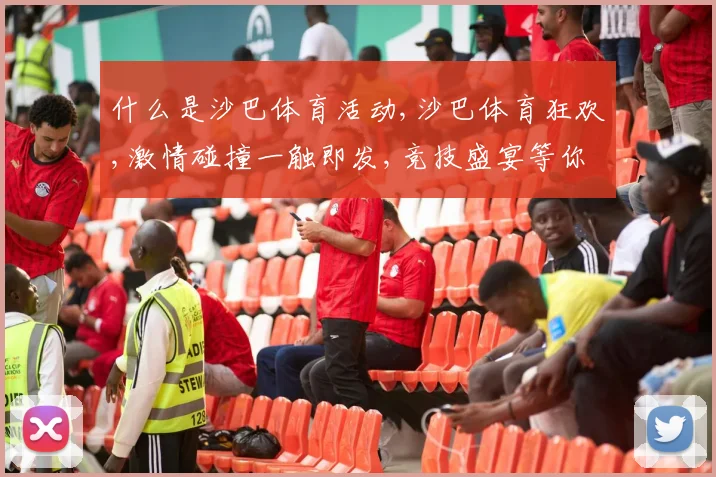 什么是沙巴体育活动,沙巴体育狂欢,激情碰撞一触即发,竞技盛宴等你来战,。