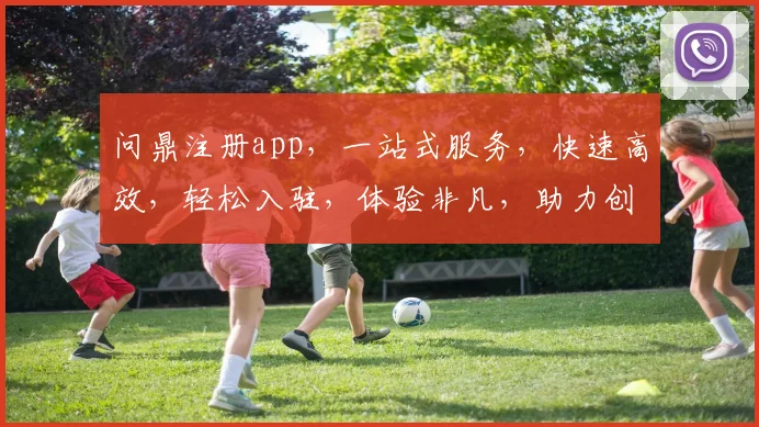 问鼎注册app，一站式服务，快速高效，轻松入驻，体验非凡，助力创业梦