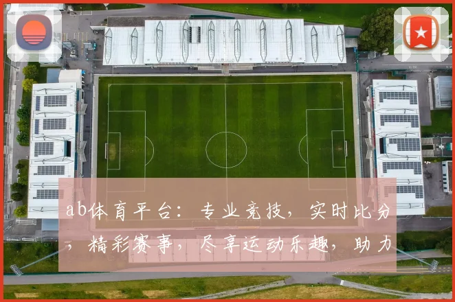 ab体育平台：专业竞技，实时比分，精彩赛事，尽享运动乐趣，助力体育爱好者