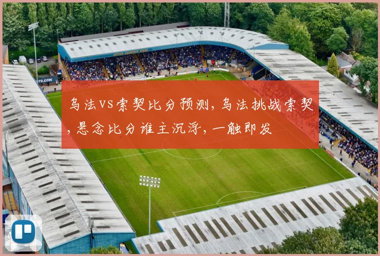 乌法vs索契比分预测,乌法挑战索契,悬念比分谁主沉浮,一触即发