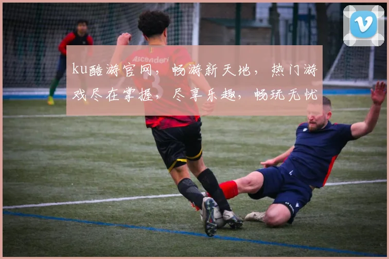 ku酷游官网，畅游新天地，热门游戏尽在掌握，尽享乐趣，畅玩无忧，一触即达