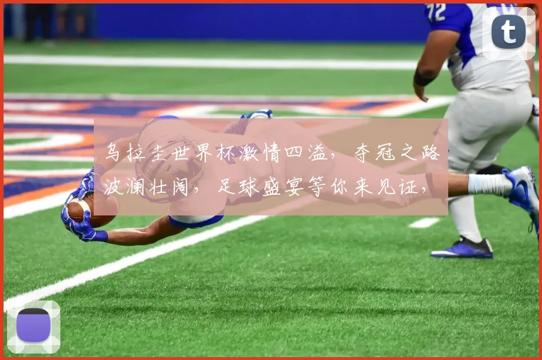 乌拉圭世界杯激情四溢，夺冠之路波澜壮阔，足球盛宴等你来见证，不容错过
